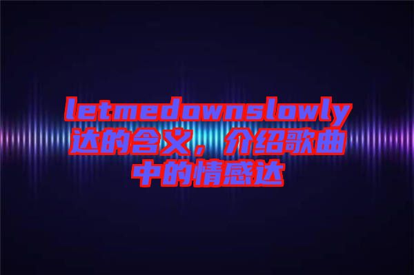 letmedownslowly達(dá)的含義，介紹歌曲中的情感達(dá)