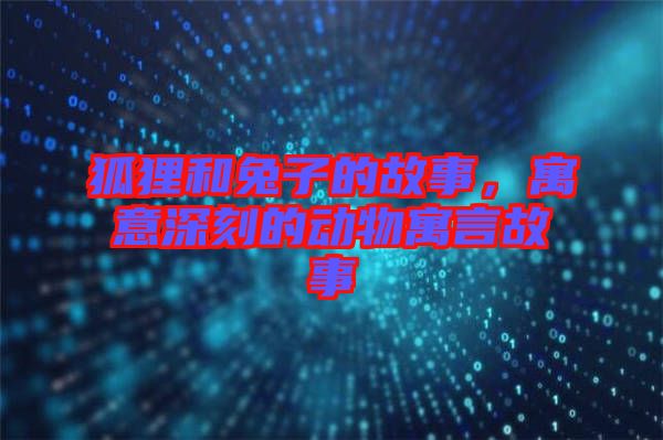狐貍和兔子的故事，寓意深刻的動(dòng)物寓言故事