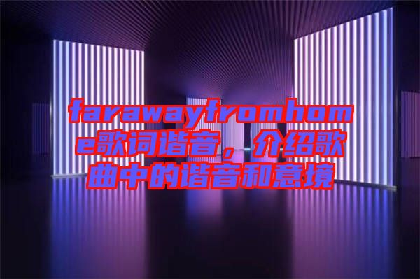 farawayfromhome歌詞諧音，介紹歌曲中的諧音和意境