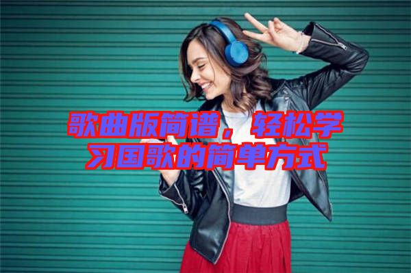 歌曲版簡譜，輕松學(xué)習(xí)國歌的簡單方式