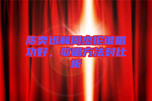 陳奕迅和周杰倫誰唱功好，歌唱方法對比析