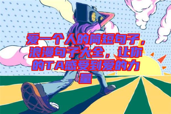 愛一個(gè)人的簡(jiǎn)短句子，浪漫句子大全，讓你的TA感受到愛的力量