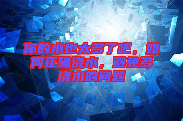你的水也太多了吧，如何正確澆水，避免多澆水的問題