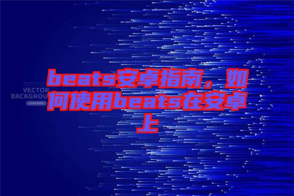 beats安卓指南，如何使用beats在安卓上