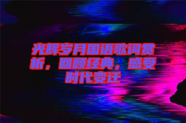 光輝歲月國(guó)語(yǔ)歌詞賞析，回顧經(jīng)典，感受時(shí)代變遷
