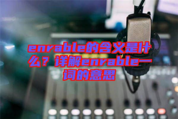 enrable的含義是什么？詳解enrable一詞的意思