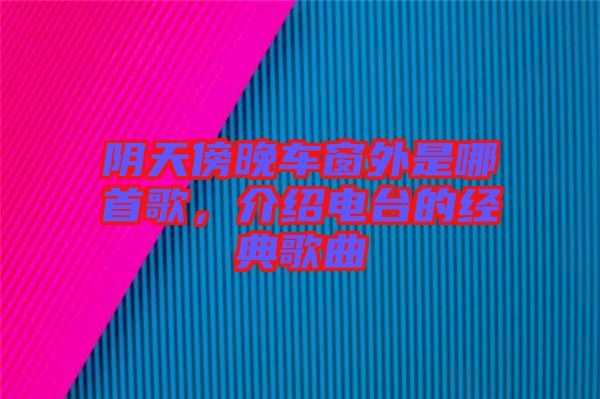 陰天傍晚車(chē)窗外是哪首歌，介紹電臺(tái)的經(jīng)典歌曲