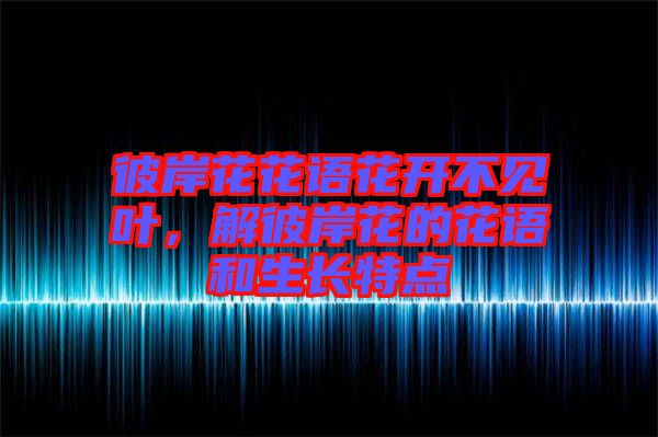彼岸花花語(yǔ)花開不見葉，解彼岸花的花語(yǔ)和生長(zhǎng)特點(diǎn)