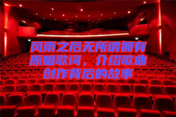 風(fēng)雨之后無所謂擁有原唱歌詞，介紹歌曲創(chuàng)作背后的故事