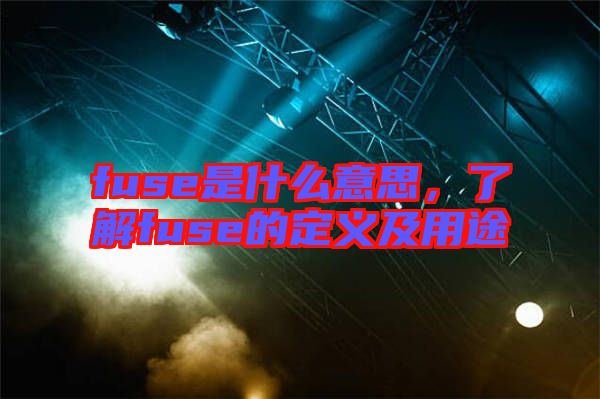 fuse是什么意思，了解fuse的定義及用途