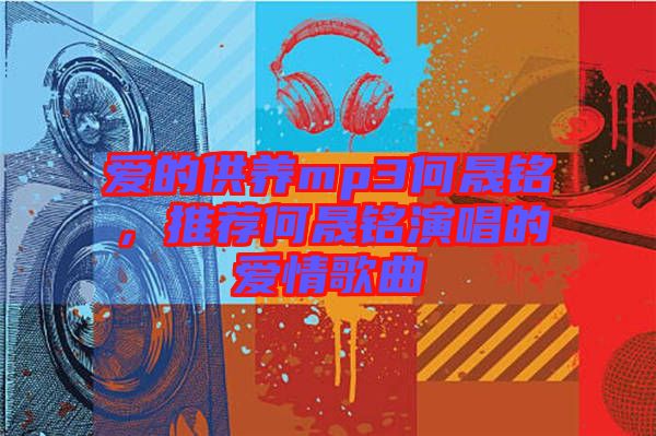 愛的供養(yǎng)mp3何晟銘，推薦何晟銘演唱的愛情歌曲