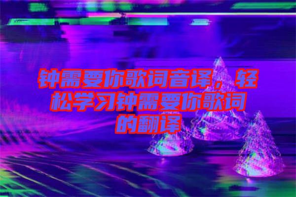 鐘需要你歌詞音譯，輕松學(xué)習(xí)鐘需要你歌詞的翻譯