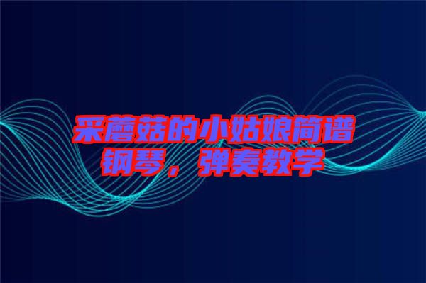 采蘑菇的小姑娘簡(jiǎn)譜鋼琴，彈奏教學(xué)