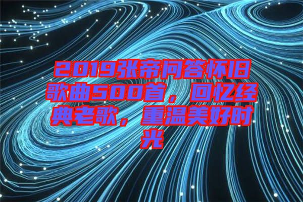 2019張帝問答懷舊歌曲500首，回憶經(jīng)典老歌，重溫美好時(shí)光