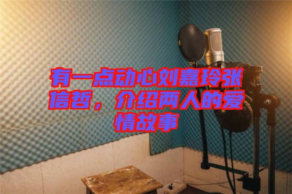 有一點(diǎn)動(dòng)心劉嘉玲張信哲，介紹兩人的愛情故事