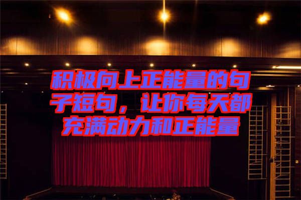 積極向上正能量的句子短句，讓你每天都充滿動(dòng)力和正能量