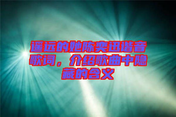 遙遠的她陳奕迅諧音歌詞，介紹歌曲中隱藏的含義