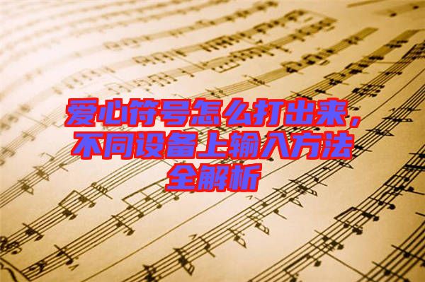 愛心符號(hào)怎么打出來，不同設(shè)備上輸入方法全解析