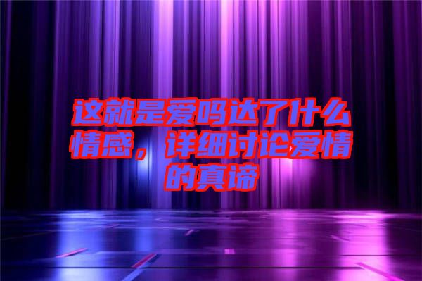 這就是愛(ài)嗎達(dá)了什么情感，詳細(xì)討論愛(ài)情的真諦