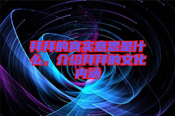 拜拜的真實(shí)意思是什么，介紹拜拜的文化內(nèi)涵