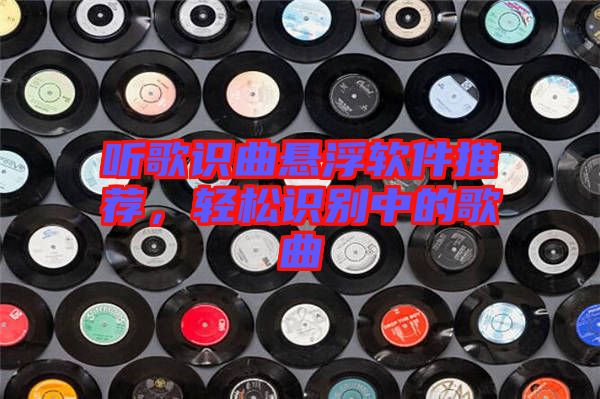 聽歌識曲懸浮軟件推薦，輕松識別中的歌曲
