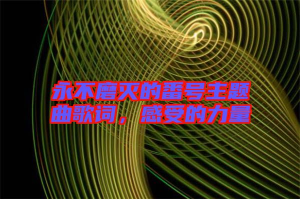 永不磨滅的番號主題曲歌詞，感受的力量