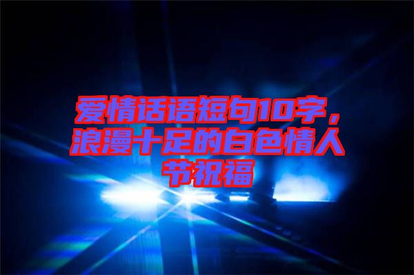 愛情話語(yǔ)短句10字，浪漫十足的白色情人節(jié)祝福