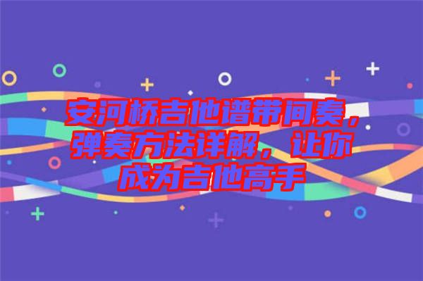 安河橋吉他譜帶間奏，彈奏方法詳解，讓你成為吉他高手