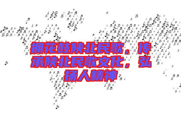 擁花鼓陜北民歌，傳承陜北民歌文化，弘揚人精神
