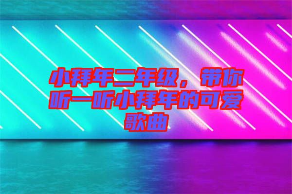 小拜年二年級，帶你聽一聽小拜年的可愛歌曲