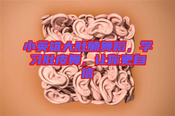 小英雄大肚腩舞蹈，學(xué)習(xí)肚皮舞，讓你更自信