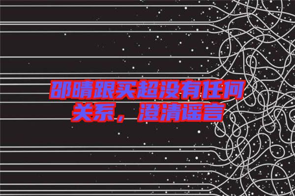 邵晴跟買超沒有任何關(guān)系，澄清謠言