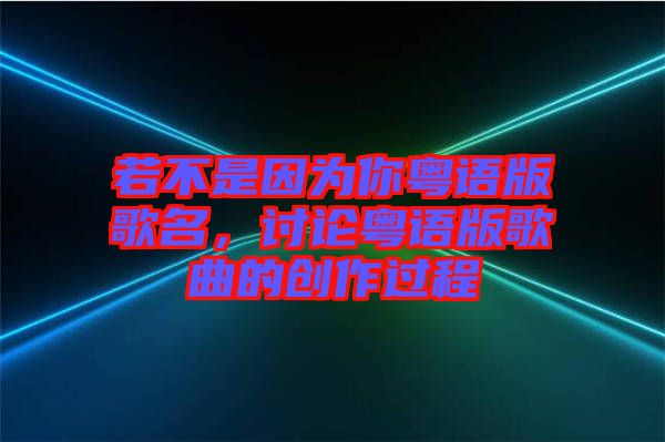 若不是因?yàn)槟慊浾Z版歌名，討論粵語版歌曲的創(chuàng)作過程