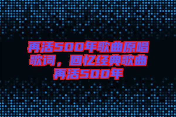 再活500年歌曲原唱歌詞，回憶經(jīng)典歌曲再活500年