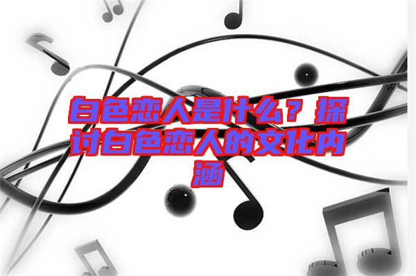 白色戀人是什么？探討白色戀人的文化內(nèi)涵