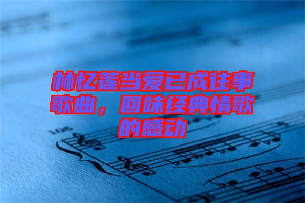 林憶蓮當(dāng)愛已成往事歌曲，回味經(jīng)典情歌的感動(dòng)