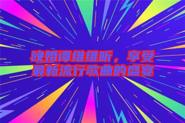 晚婚譚維維聽，享受最新流行歌曲的盛宴