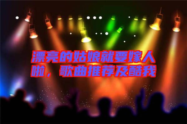 漂亮的姑娘就要嫁人啦，歌曲推薦及酷我