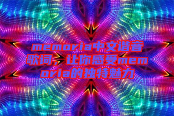 memoria中文諧音歌詞，讓你感受memoria的獨(dú)特魅力