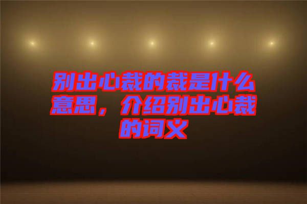 別出心裁的裁是什么意思，介紹別出心裁的詞義