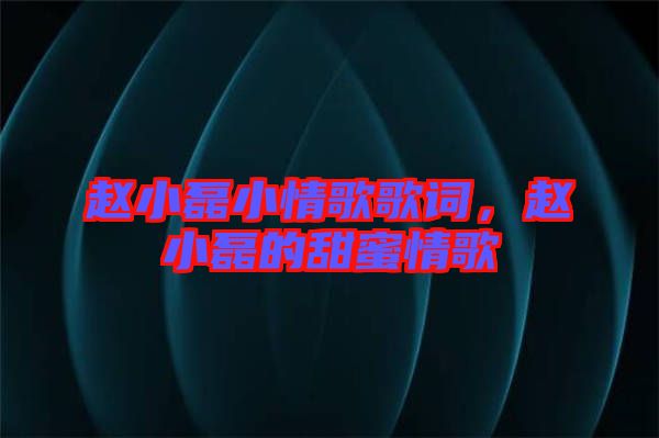 趙小磊小情歌歌詞，趙小磊的甜蜜情歌