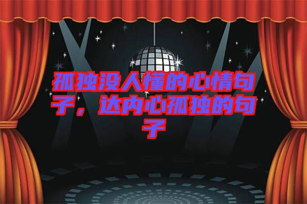 孤獨(dú)沒人懂的心情句子，達(dá)內(nèi)心孤獨(dú)的句子