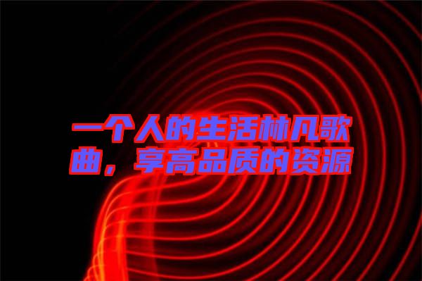 一個人的生活林凡歌曲，享高品質(zhì)的資源