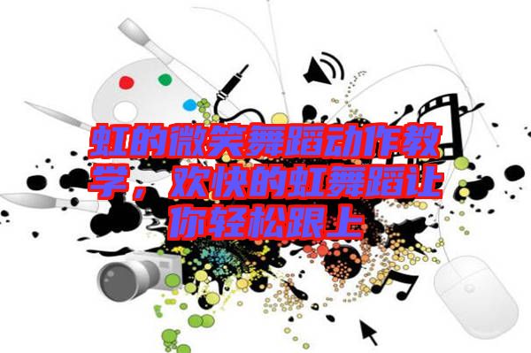 虹的微笑舞蹈動(dòng)作教學(xué)，歡快的虹舞蹈讓你輕松跟上