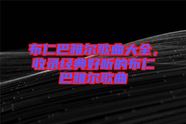 布仁巴雅爾歌曲大全，收錄經(jīng)典好聽的布仁巴雅爾歌曲
