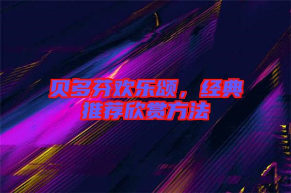 貝多芬歡樂頌，經(jīng)典推薦欣賞方法