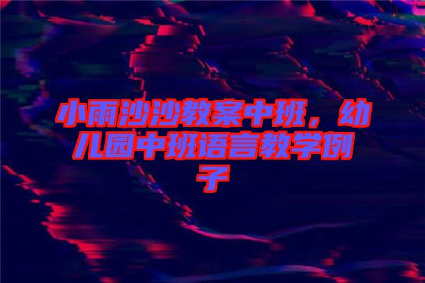 小雨沙沙教案中班，幼兒園中班語言教學(xué)例子