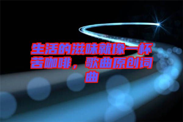 生活的滋味就像一杯苦咖啡，歌曲原創(chuàng)詞曲