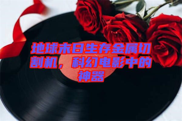 地球末日生存金屬切割機(jī)，科幻電影中的神器