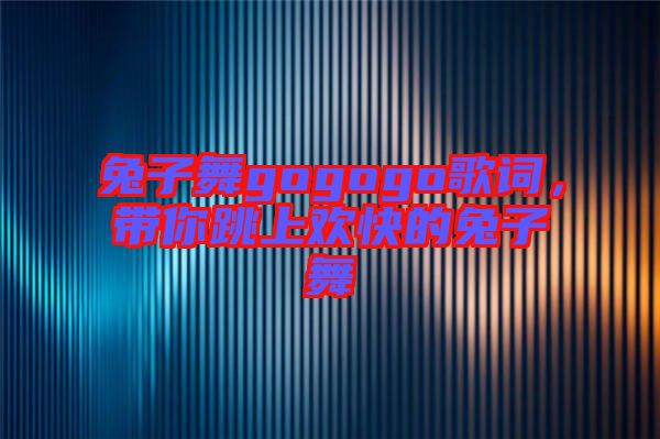 兔子舞gogogo歌詞，帶你跳上歡快的兔子舞